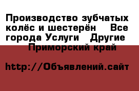 Производство зубчатых колёс и шестерён. - Все города Услуги » Другие   . Приморский край